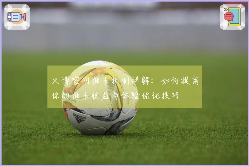 火博官网抽卡机制详解：如何提高你的抽卡收益与体验优化技巧