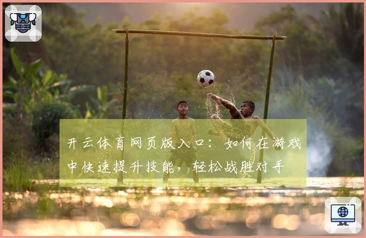 开云体育网页版入口：如何在游戏中快速提升技能，轻松战胜对手