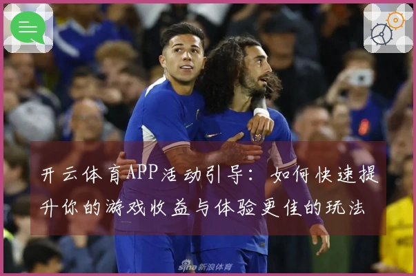 开云体育APP活动引导：如何快速提升你的游戏收益与体验更佳的玩法攻略