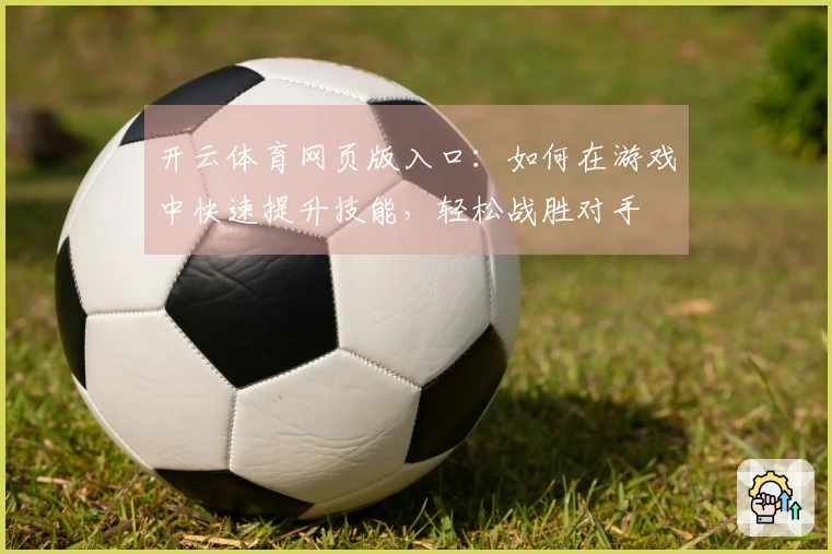 开云体育网页版入口：如何在游戏中快速提升技能，轻松战胜对手