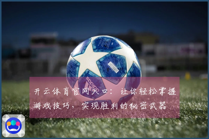 开云体育官网入口：让你轻松掌握游戏技巧，实现胜利的秘密武器