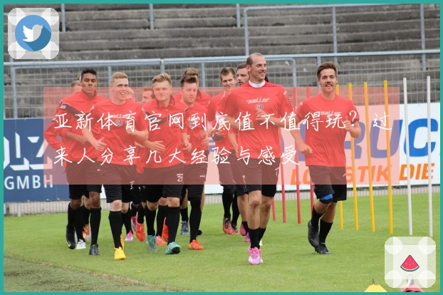 亚新体育官网到底值不值得玩？过来人分享几大经验与感受