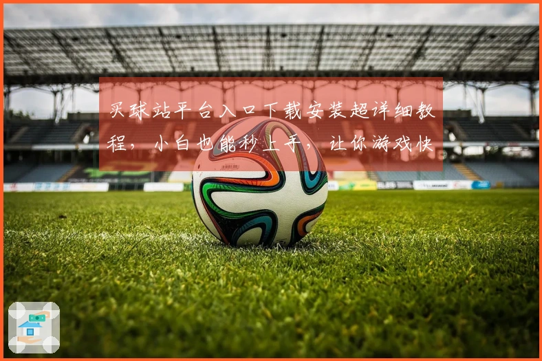 买球站平台入口下载安装超详细教程，小白也能秒上手，让你游戏快人一步！