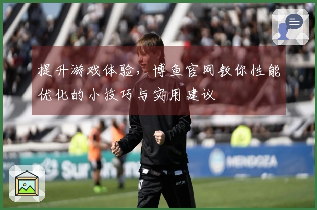提升游戏体验，博鱼官网教你性能优化的小技巧与实用建议
